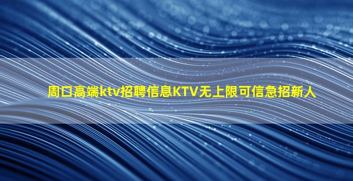 周口高端ktv招聘信息KTV无上限可信急招新人