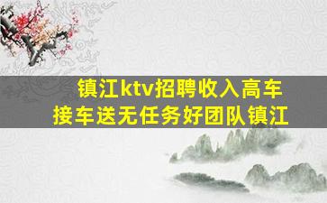 镇江ktv招聘收入高车接车送无任务好团队镇江